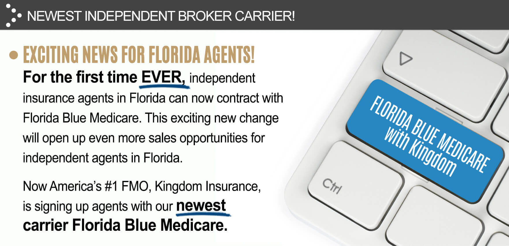Newest Independent broker carrier! Exciting news for Florida agents! For the first time ever, independent insurance agents in Florida can now contract with Florida Blue Medicare. This exciting new change will open up even more sales opportunities for independent agents in Florida. Now Americaâ€™s #1 FMO, Kingdom Insurance, is signing up agents with our newest carrier Florida Blue Medicare.